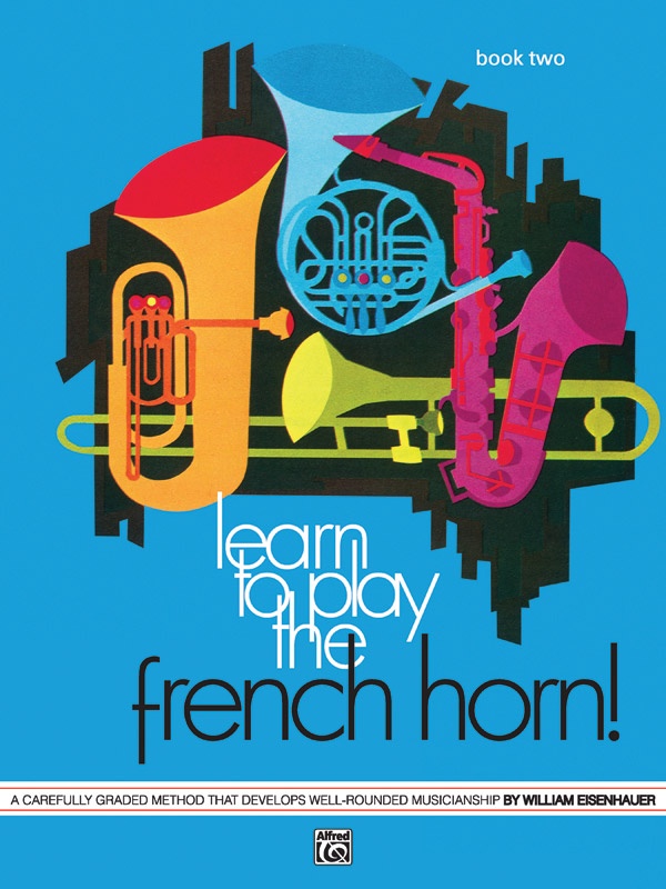 Learn To Play The French Horn! Book 2 A Carefully Graded Method That Develops Well-Rounded Musicianship Book