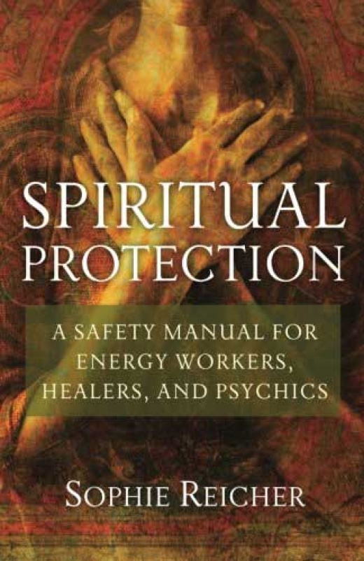 Spiritual Protection By Sophie Reicher: A Safety Manual for Energy Workers, Psychics, and Healers